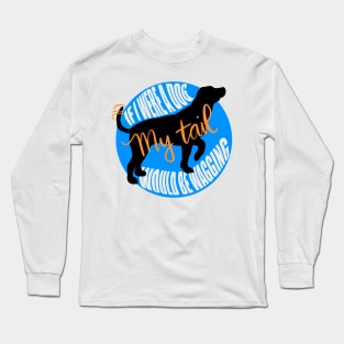 If I were a dog my tail would be wagging Long Sleeve T-Shirt